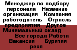 Менеджер по подбору персонала › Название организации ­ Компания-работодатель › Отрасль предприятия ­ Другое › Минимальный оклад ­ 19 000 - Все города Работа » Вакансии   . Бурятия респ.